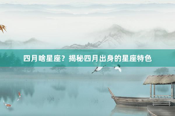 四月啥星座？揭秘四月出身的星座特色